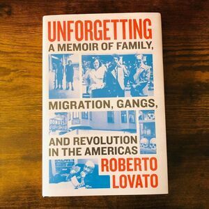 Unforgetting: A Memoir of Family, Migration, Gangs, and Revolution